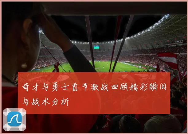 奇才与勇士首节激战回顾精彩瞬间与战术分析