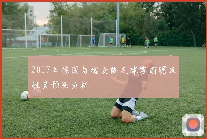 2017年德国与喀麦隆足球赛前瞻及胜负预测分析