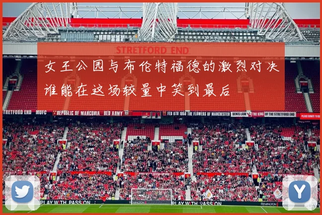 女王公园与布伦特福德的激烈对决谁能在这场较量中笑到最后