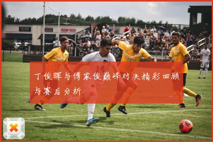 丁俊晖与傅家俊巅峰对决精彩回顾与赛后分析