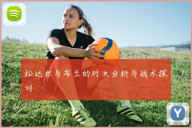 松达尔与布兰的对决分析与战术探讨