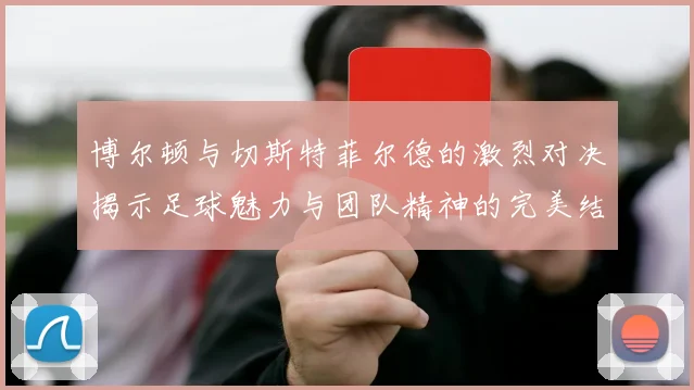 博尔顿与切斯特菲尔德的激烈对决揭示足球魅力与团队精神的完美结合