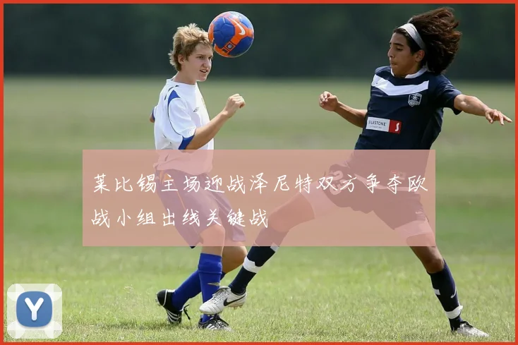 莱比锡主场迎战泽尼特双方争夺欧战小组出线关键战