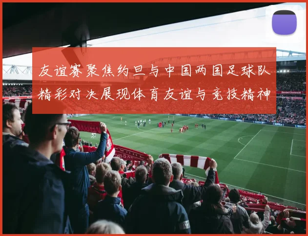 友谊赛聚焦约旦与中国两国足球队精彩对决展现体育友谊与竞技精神