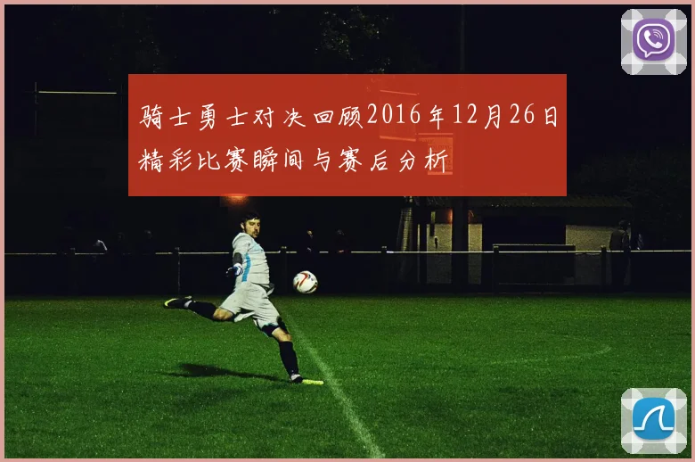 骑士勇士对决回顾2016年12月26日精彩比赛瞬间与赛后分析