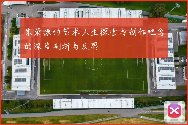 朱荣振的艺术人生探索与创作理念的深度剖析与反思