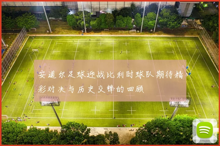 安道尔足球迎战比利时球队期待精彩对决与历史交锋的回顾