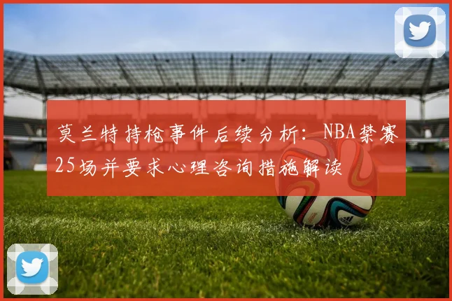 莫兰特持枪事件后续分析：NBA禁赛25场并要求心理咨询措施解读