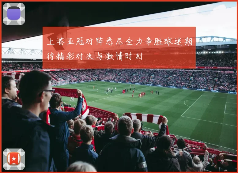 上港亚冠对阵悉尼全力争胜球迷期待精彩对决与激情时刻