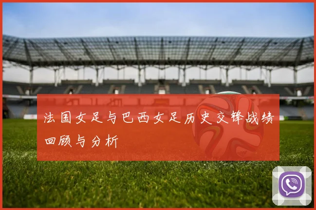 法国女足与巴西女足历史交锋战绩回顾与分析